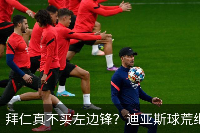 拜仁真不买左边锋？迪亚斯球荒继续 已表态欢迎轮换+被国家队放假